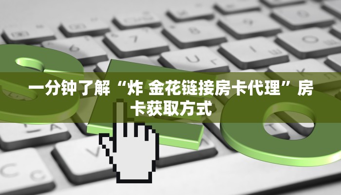 一分钟了解“炸 金花链接房卡代理”房卡获取方式