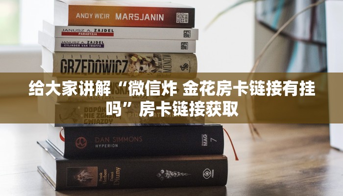 给大家讲解“微信炸 金花房卡链接有挂吗”房卡链接获取