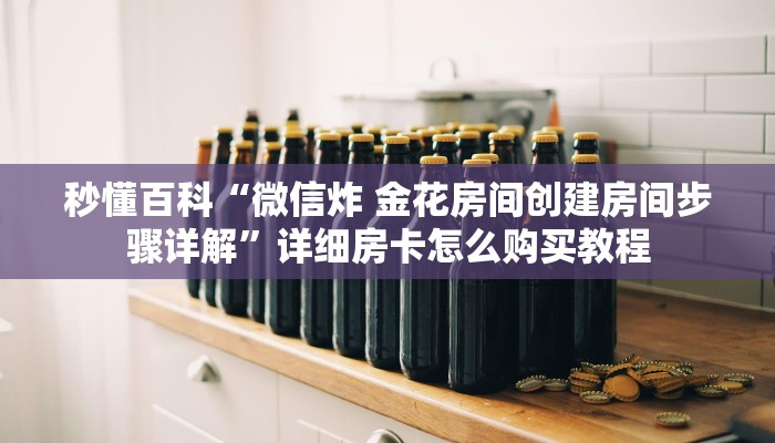 秒懂百科“微信炸 金花房间创建房间步骤详解”详细房卡怎么购买教程