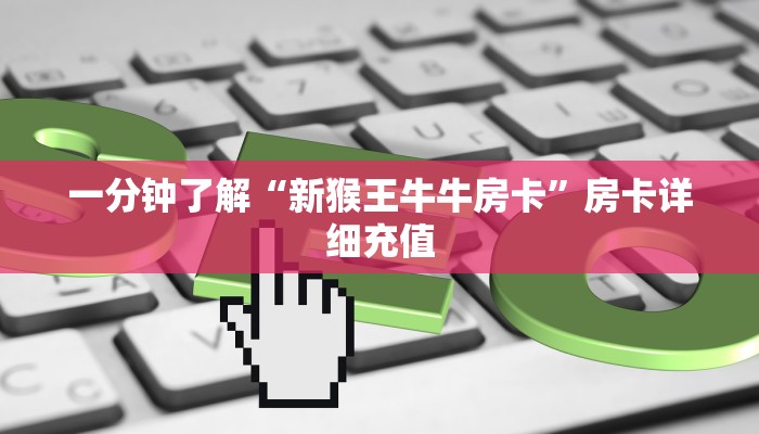 一分钟了解“新猴王牛牛房卡”房卡详细充值