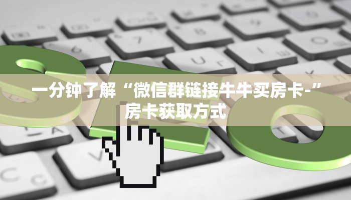 一分钟了解“微信群链接牛牛买房卡-”房卡获取方式