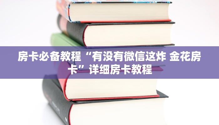房卡必备教程“有没有微信这炸 金花房卡”详细房卡教程
