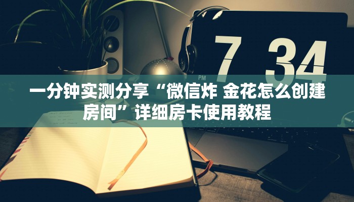 一分钟实测分享“微信炸 金花怎么创建房间”详细房卡使用教程