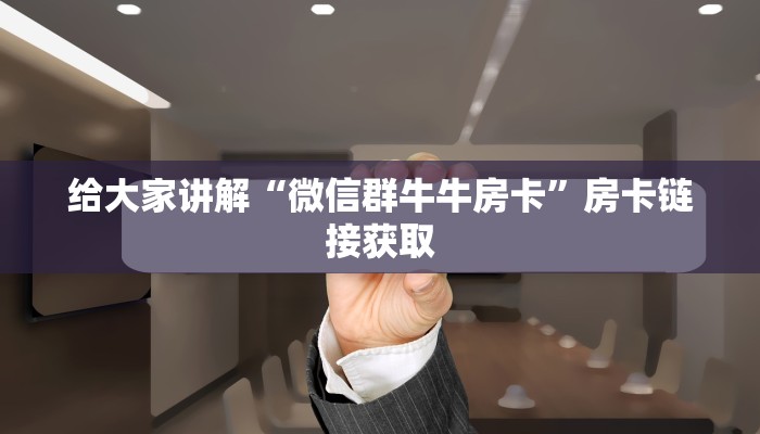 给大家讲解“微信群牛牛房卡”房卡链接获取