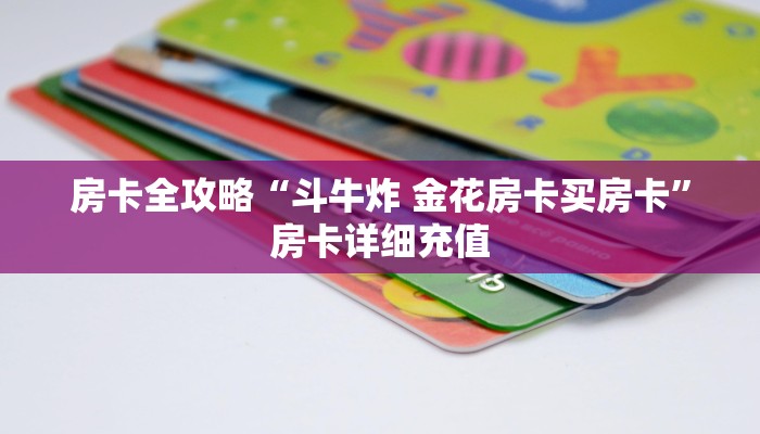 房卡全攻略“斗牛炸 金花房卡买房卡”房卡详细充值