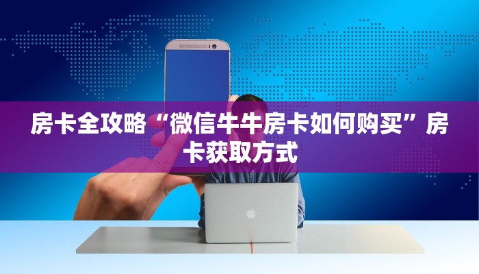 房卡全攻略“微信牛牛房卡如何购买”房卡获取方式