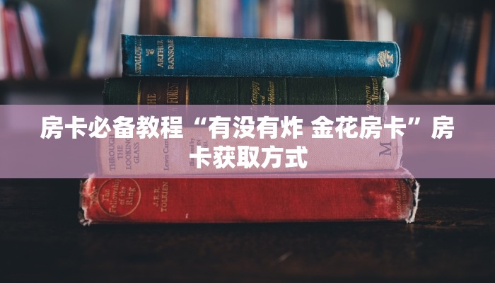 房卡必备教程“有没有炸 金花房卡”房卡获取方式
