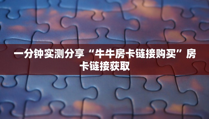一分钟实测分享“牛牛房卡链接购买”房卡链接获取