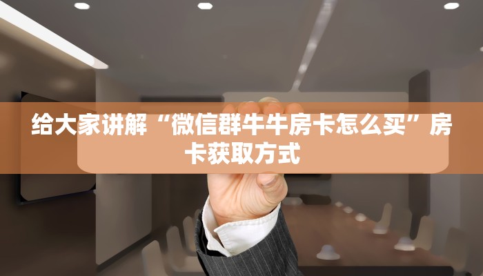 给大家讲解“微信群牛牛房卡怎么买”房卡获取方式