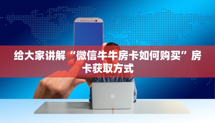 给大家讲解“微信牛牛房卡如何购买”房卡获取方式