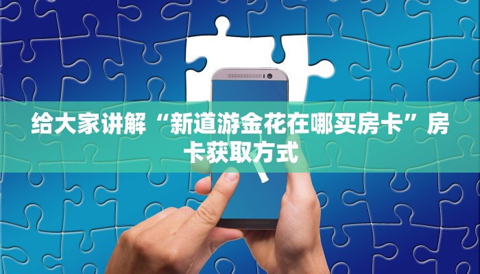 给大家讲解“新道游金花在哪买房卡”房卡获取方式