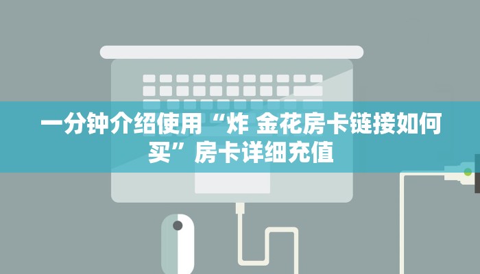 一分钟介绍使用“炸 金花房卡链接如何买”房卡详细充值