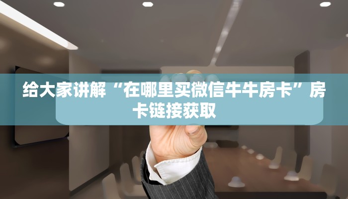 给大家讲解“在哪里买微信牛牛房卡”房卡链接获取