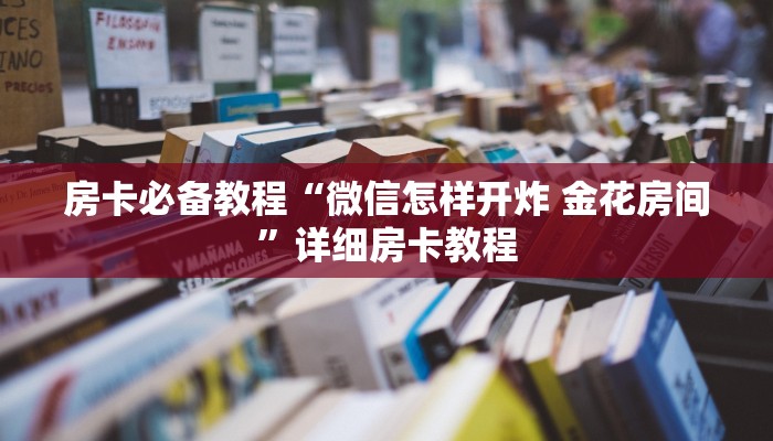 房卡必备教程“微信怎样开炸 金花房间”详细房卡教程