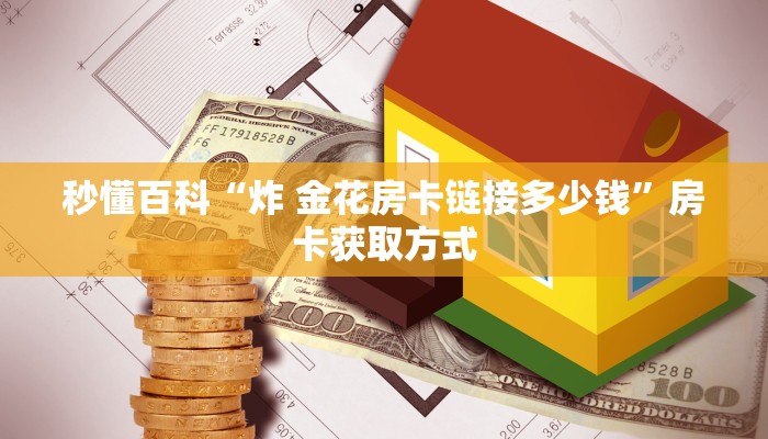 秒懂百科“炸 金花房卡链接多少钱”房卡获取方式