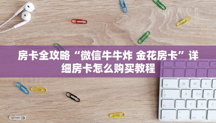 房卡全攻略“微信牛牛炸 金花房卡”详细房卡怎么购买教程