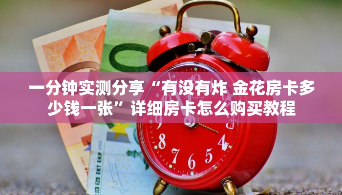 一分钟实测分享“有没有炸 金花房卡多少钱一张”详细房卡怎么购买教程