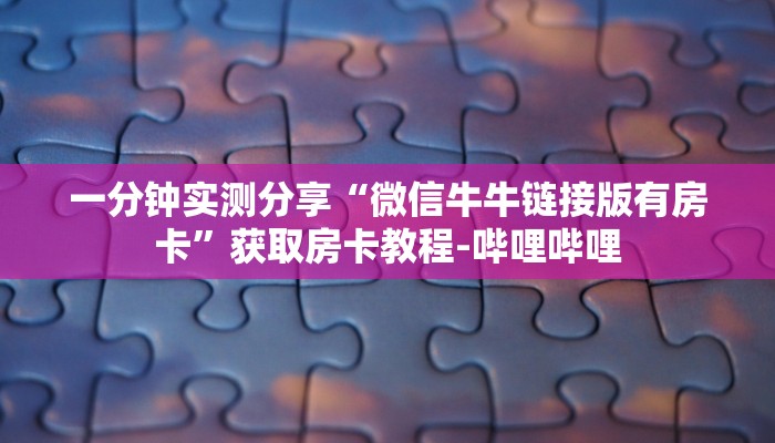 一分钟实测分享“微信牛牛链接版有房卡”获取房卡教程-哔哩哔哩