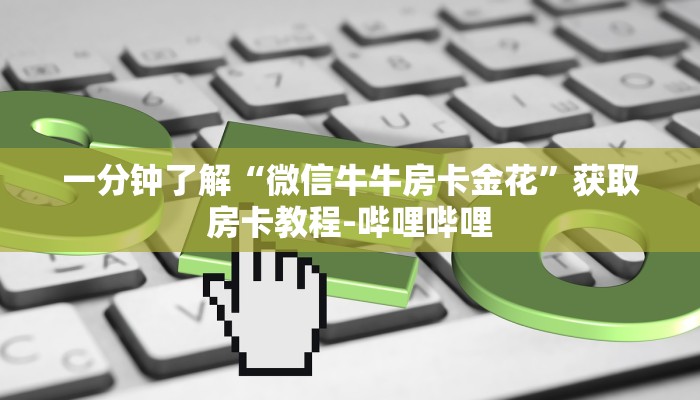 一分钟了解“微信牛牛房卡金花”获取房卡教程-哔哩哔哩