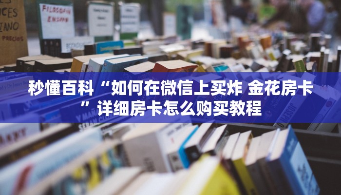 秒懂百科“如何在微信上买炸 金花房卡”详细房卡怎么购买教程