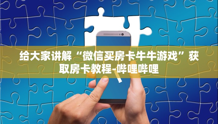 给大家讲解“微信买房卡牛牛游戏”获取房卡教程-哔哩哔哩