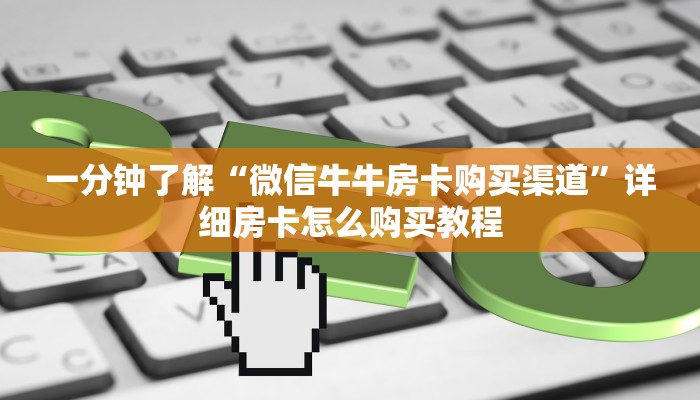一分钟了解“微信牛牛房卡购买渠道”详细房卡怎么购买教程