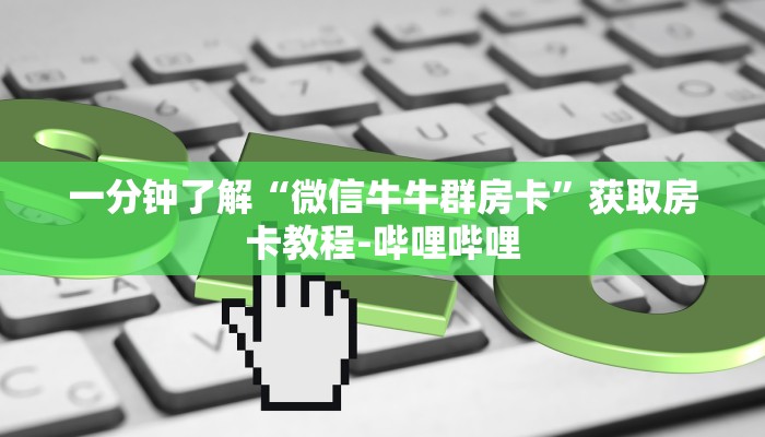 一分钟了解“微信牛牛群房卡”获取房卡教程-哔哩哔哩