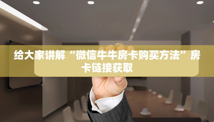 给大家讲解“微信牛牛房卡购买方法”房卡链接获取
