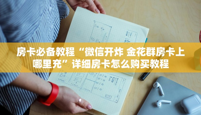房卡必备教程“微信开炸 金花群房卡上哪里充”详细房卡怎么购买教程
