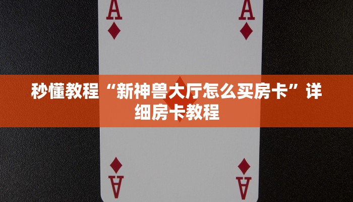 秒懂教程“新神兽大厅怎么买房卡”详细房卡教程