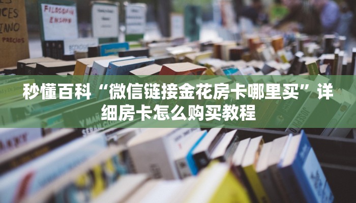 秒懂百科“链接牛牛房卡购买”房卡链接获取