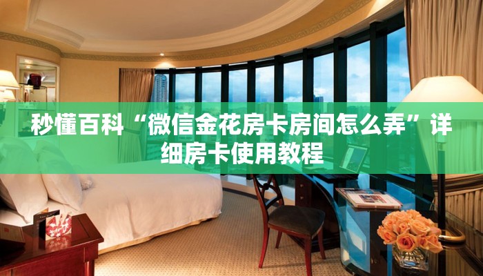 秒懂百科“微信金花房卡房间怎么弄”详细房卡使用教程