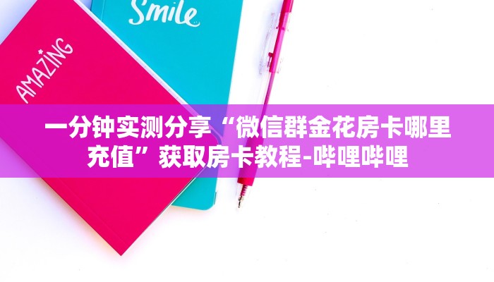 一分钟实测分享“微信群金花房卡哪里充值”获取房卡教程-哔哩哔哩