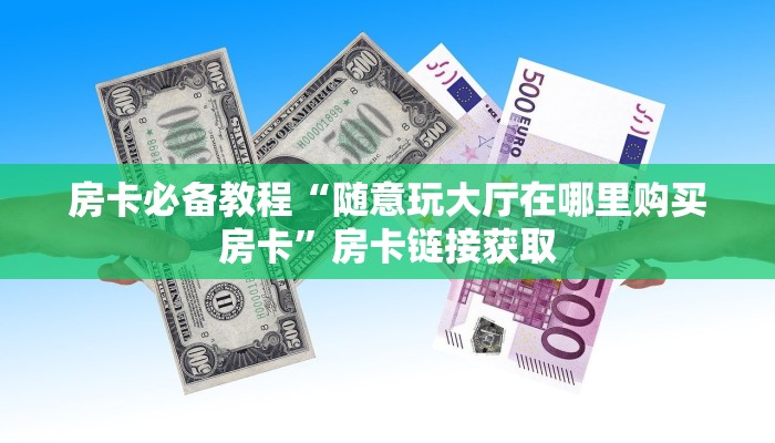 房卡必备教程“随意玩大厅在哪里购买房卡”房卡链接获取