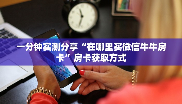 一分钟实测分享“在哪里买微信牛牛房卡”房卡获取方式