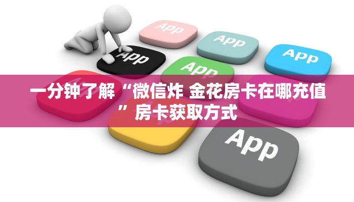 一分钟了解“微信炸 金花房卡在哪充值”房卡获取方式