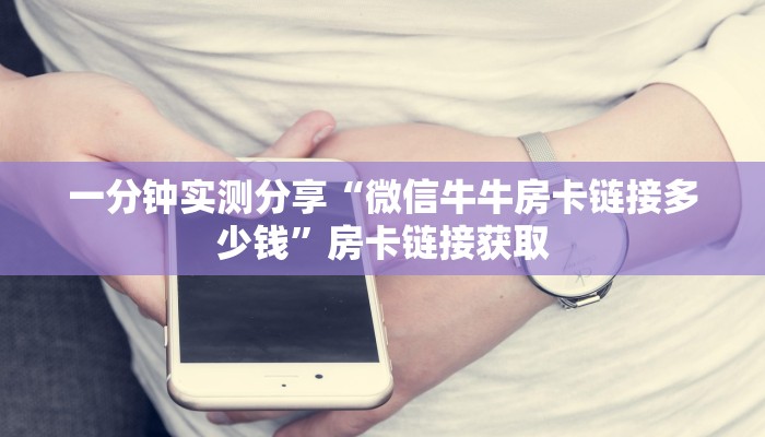 一分钟实测分享“微信牛牛房卡链接多少钱”房卡链接获取