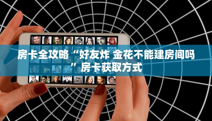 房卡全攻略“好友炸 金花不能建房间吗”房卡获取方式