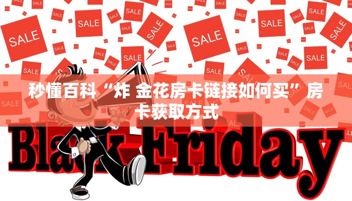 秒懂百科“炸 金花房卡链接如何买”房卡获取方式