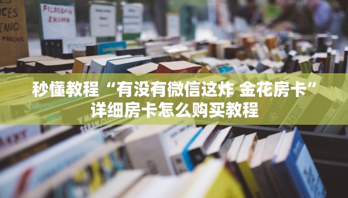 秒懂教程“有没有微信这炸 金花房卡”详细房卡怎么购买教程
