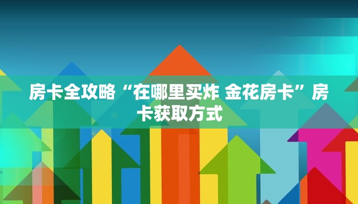 房卡全攻略“在哪里买炸 金花房卡”房卡获取方式