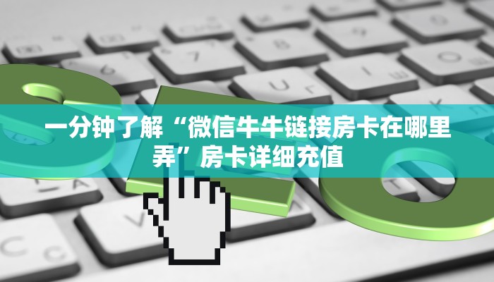 一分钟了解“微信牛牛链接房卡在哪里弄”房卡详细充值
