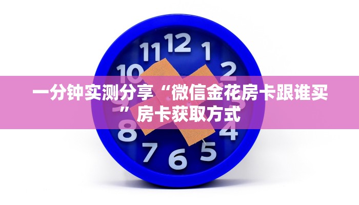 一分钟实测分享“微信金花房卡跟谁买”房卡获取方式
