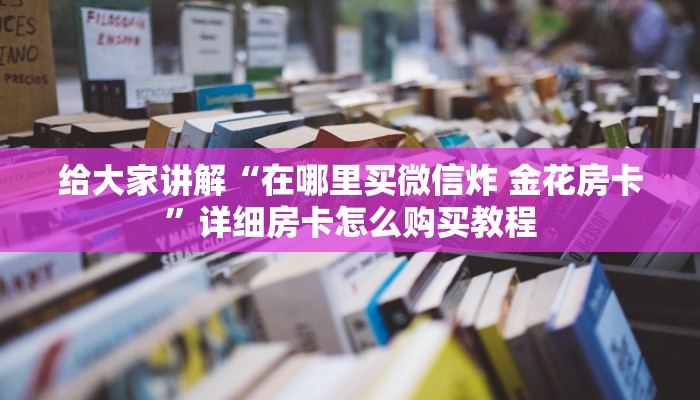 秒懂百科“炸 金花正版链接房卡”详细房卡教程