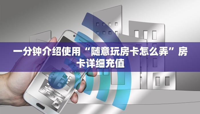 一分钟介绍使用“随意玩房卡怎么弄”房卡详细充值