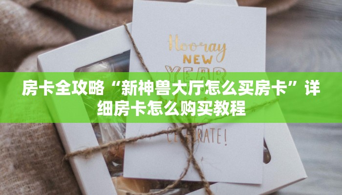 房卡全攻略“新神兽大厅怎么买房卡”详细房卡怎么购买教程