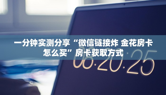 一分钟实测分享“微信链接炸 金花房卡怎么买”房卡获取方式