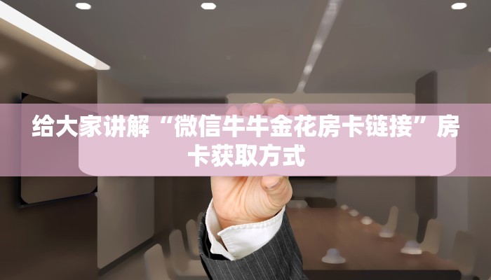 给大家讲解“微信牛牛金花房卡链接”房卡获取方式