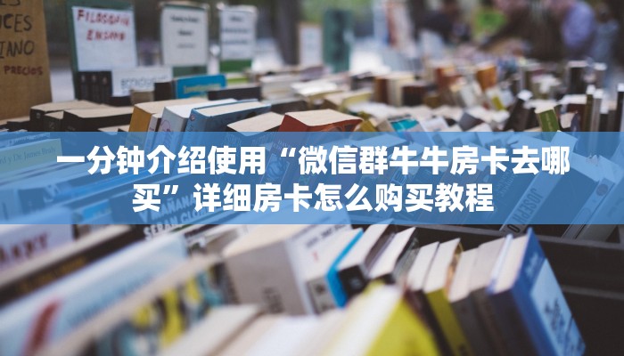 一分钟介绍使用“微信群牛牛房卡去哪买”详细房卡怎么购买教程