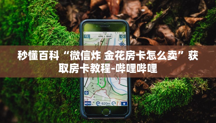 秒懂百科“微信炸 金花房卡怎么卖”获取房卡教程-哔哩哔哩